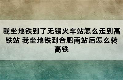 我坐地铁到了无锡火车站怎么走到高铁站 我坐地铁到合肥南站后怎么转高铁